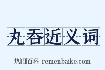 丸吞近义词是什么意思的图片
